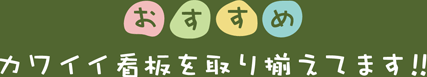 おすすめのカワイイ看板を取り揃えております!!